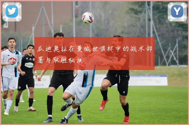 瓜迪奥拉在曼城世俱杯中的战术部署与取胜秘诀