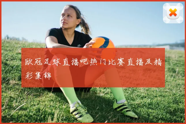 欧冠足球直播吧热门比赛直播及精彩集锦