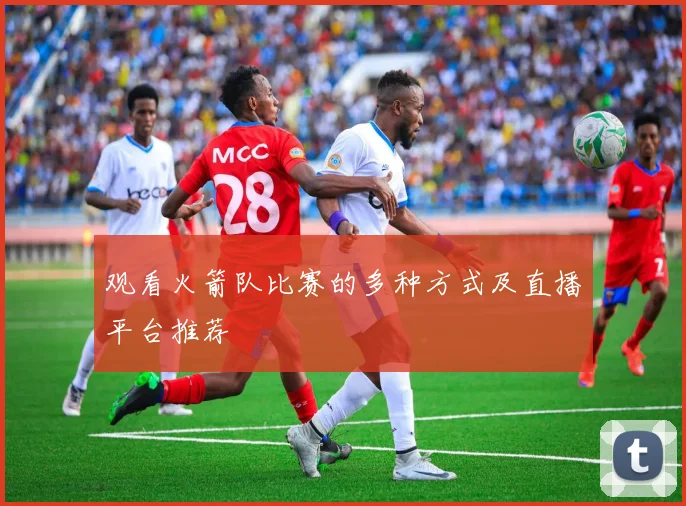 观看火箭队比赛的多种方式及直播平台推荐