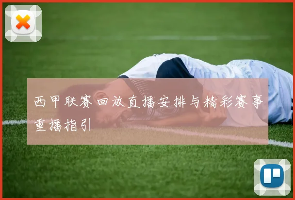 西甲联赛回放直播安排与精彩赛事重播指引