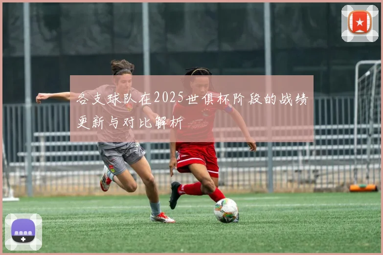 各支球队在2025世俱杯阶段的战绩更新与对比解析