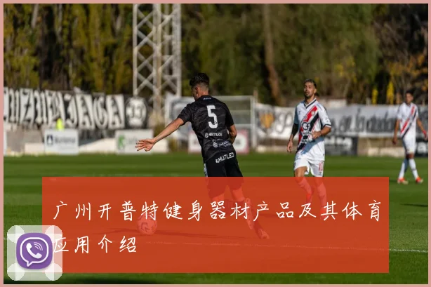 广州开普特健身器材产品及其体育应用介绍