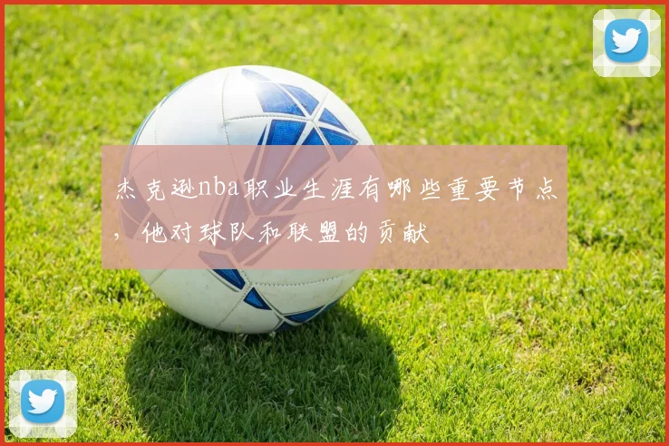 杰克逊nba职业生涯有哪些重要节点，他对球队和联盟的贡献