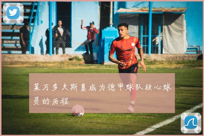 莱万多夫斯基成为德甲球队核心球员的历程